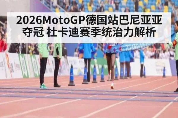 2026MotoGP德国站巴尼亚亚夺冠 杜卡迪赛季统治力解析