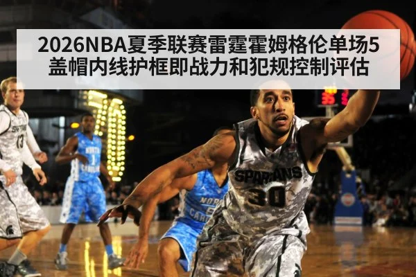 2026NBA夏季联赛雷霆霍姆格伦单场5盖帽内线护框即战力和犯规控制评估