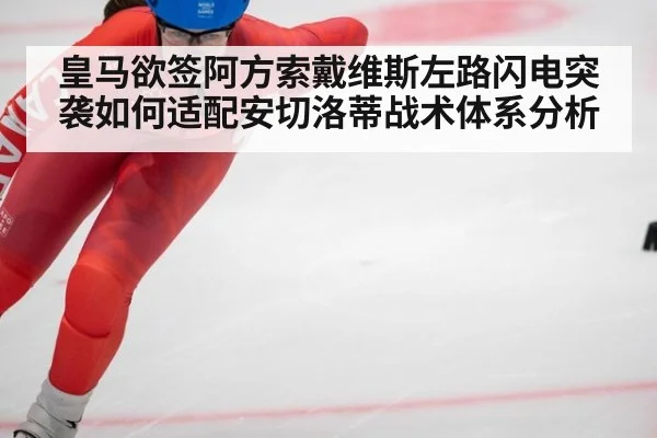皇马欲签阿方索戴维斯左路闪电突袭如何适配安切洛蒂战术体系分析