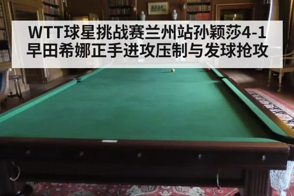 WTT球星挑战赛兰州站孙颖莎4-1早田希娜正手进攻压制与发球抢攻