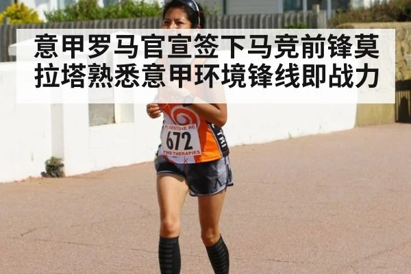 意甲罗马官宣签下马竞前锋莫拉塔熟悉意甲环境锋线即战力