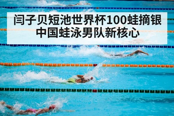 闫子贝短池世界杯100蛙摘银 中国蛙泳男队新核心