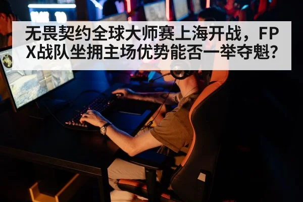 无畏契约全球大师赛上海开战,FPX战队坐拥主场优势能否一举夺魁?