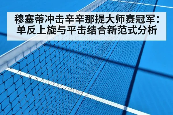 穆塞蒂冲击辛辛那提大师赛冠军：单反上旋与平击结合新范式分析