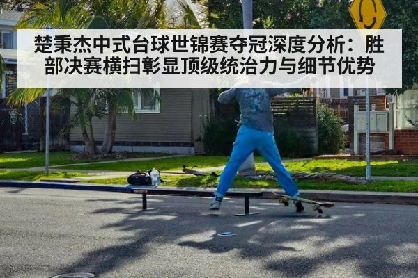 楚秉杰中式台球世锦赛夺冠深度分析：胜部决赛横扫彰显顶级统治力与细节优势