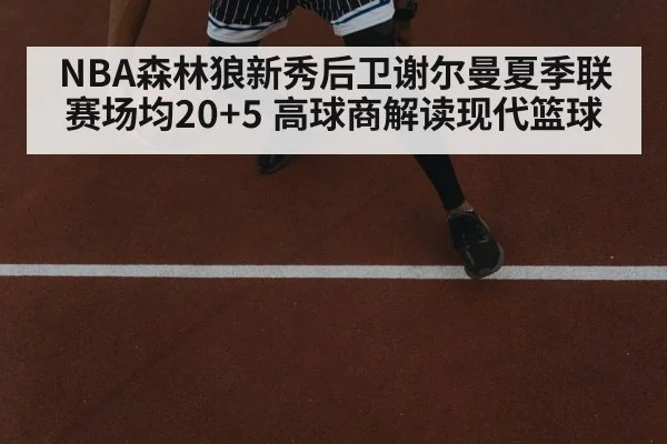 NBA森林狼新秀后卫谢尔曼夏季联赛场均20+5 高球商解读现代篮球