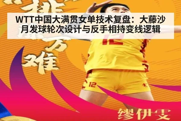 WTT中国大满贯女单技术复盘：大藤沙月发球轮次设计与反手相持变线逻辑
