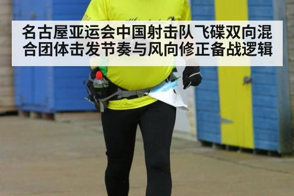 名古屋亚运会中国射击队飞碟双向混合团体击发节奏与风向修正备战逻辑