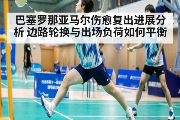 巴塞罗那亚马尔伤愈复出进展分析 边路轮换与出场负荷如何平衡