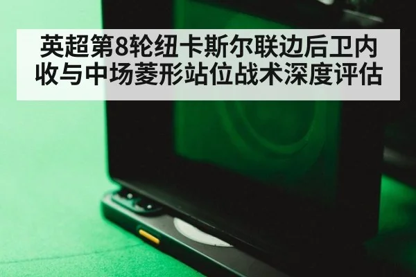 英超第8轮纽卡斯尔联边后卫内收与中场菱形站位战术深度评估