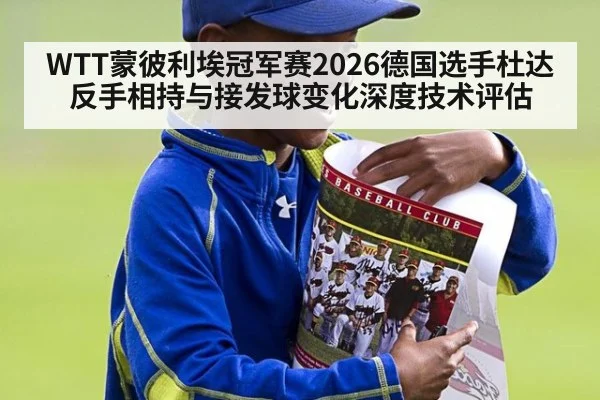 WTT蒙彼利埃冠军赛2026德国选手杜达反手相持与接发球变化深度技术评估