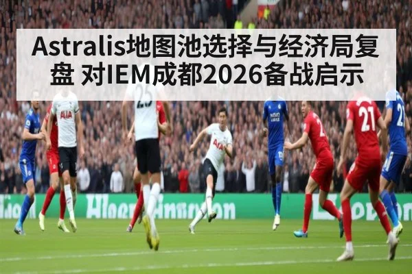 Astralis地图池选择与经济局复盘 对IEM成都2026备战启示